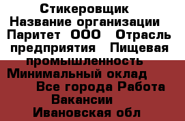 Стикеровщик › Название организации ­ Паритет, ООО › Отрасль предприятия ­ Пищевая промышленность › Минимальный оклад ­ 34 000 - Все города Работа » Вакансии   . Ивановская обл.